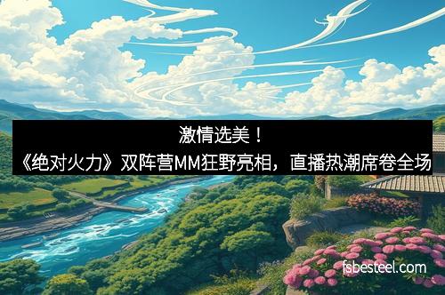 激情选美!《绝对火力》双阵营MM狂野亮相,直播热潮席卷全场