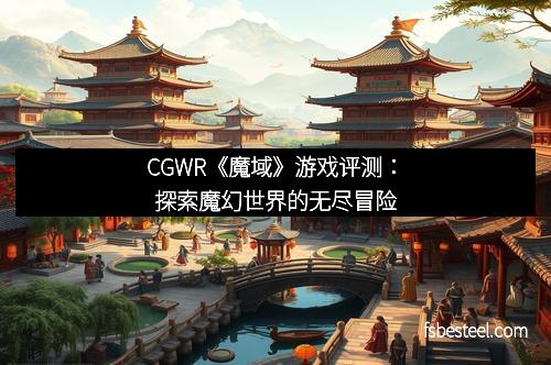 CGWR《魔域》游戏评测:探索魔幻世界的无尽冒险